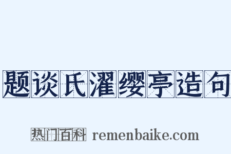 题谈氏濯缨亭造句是什么意思的图片